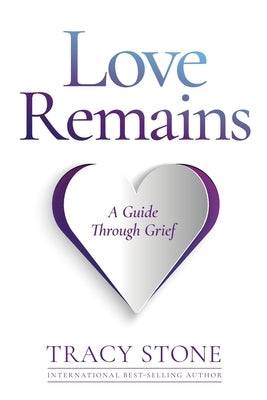 Love Remains: A Guide Through Grief by Stone, Tracy