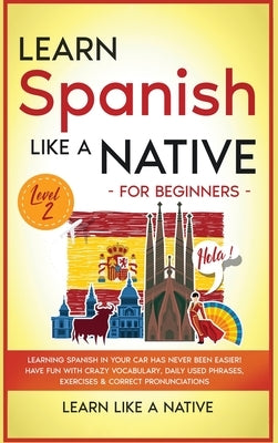 Learn Spanish Like a Native for Beginners - Level 2: Learning Spanish in Your Car Has Never Been Easier! Have Fun with Crazy Vocabulary, Daily Used Ph by Learn Like a Native