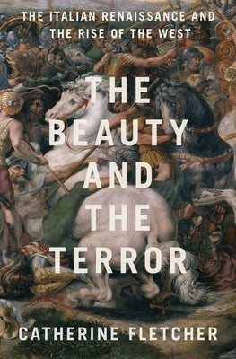 The Beauty and the Terror: The Italian Renaissance and the Rise of the West by Fletcher, Catherine