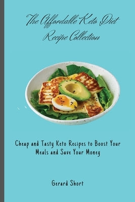 The Affordable Keto Diet Recipe Collection: Cheap and Tasty Keto Recipes to Boost Your Meals and Save Your Money by Short, Gerard