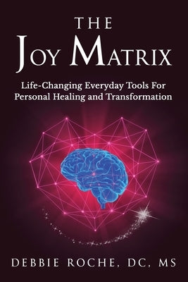 The Joy Matrix: Life-Changing Everyday Tools For Personal Healing and Transformation by Roche, Debbie