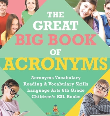 The Great Big Book of Acronyms - Acronyms Vocabulary - Reading & Vocabulary Skills - Language Arts 6th Grade - Children's ESL Books by Baby Professor