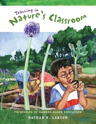 Teaching in Nature's Classroom: Principles of Garden-Based Education by Larson, Nathan K.