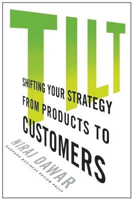 Tilt: Shifting Your Strategy from Products to Customers by Dawar, Niraj