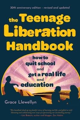 The Teenage Liberation Handbook: How to Quit School and Get a Real Life and Education by Llewellyn, Grace
