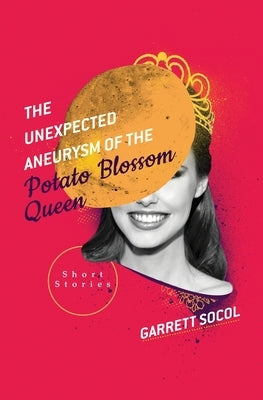 The Unexpected Aneurysm of the Potato Blossom Queen by Socol, Garrett