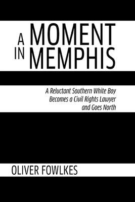 A Moment in Memphis: A Reluctant Southern White Boy Becomes a Civil Rights Lawyer and Goes North by Fowlkes, Oliver