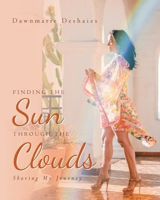 Finding the Sun Through the Clouds: Sharing My Journey by Deshaies, Dawnmarie