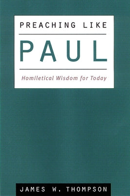 Preaching Like Paul: Homiletical Wisdom for Today by Thompson, James W.