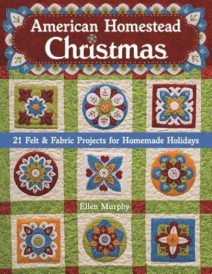 American Homestead Christmas: 21 Felt & Fabric Projects for Homemade Holidays by Murphy, Ellen