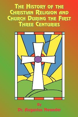 The History of the Christian Religion and Church During the First Three Centuries by Neander, Augustus