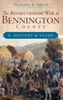 The Revolutionary War in Bennington County: A History & Guide by Smith, Richard B.