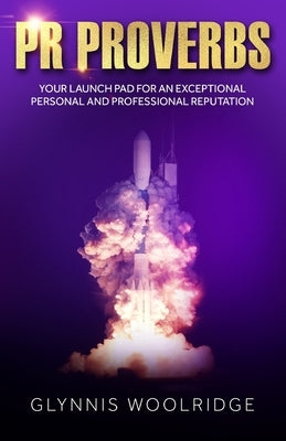PR Proverbs: Your Launch Pad for an Exceptional Personal and Professional Reputation by Woolridge, Glynnis