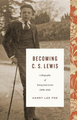 Becoming C. S. Lewis, Volume 1: A Biography of Young Jack Lewis by Poe, Harry Lee