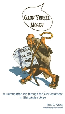 Gaun Yersel Moses!: A Lighthearted Trip Through the Old Testament in Glaswegian Verse by White, Tom C.