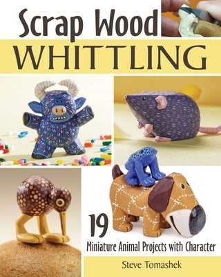 Scrap Wood Whittling: 19 Miniature Animal Projects with Character by Tomashek, Steve