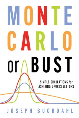 Monte Carlo or Bust: Simple Simulations for Aspiring Sports Bettors by Buchdahl, Joseph