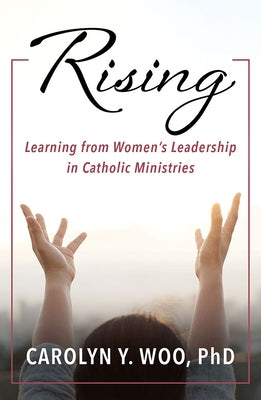 Rising:: Learning from Women's Leadership in Catholic Ministries by Woo, Carolyn Y.