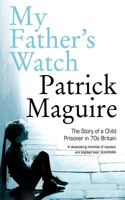 My Father's Watch: The Story of a Child Prisoner in 70s Britain by Maguire, Patrick