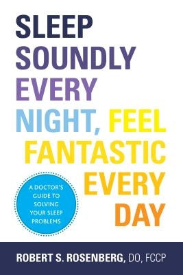 Sleep Soundly Every Night, Feel Fantastic Every Day by Rosenberg, Robert