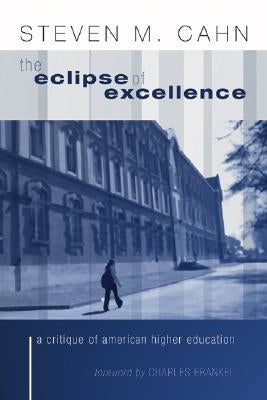 The Eclipse of Excellence: A Critique of American Higher Education by Cahn, Steven