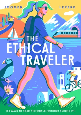 The Ethical Traveler: 100 Ways to Roam the World (Without Ruining It!) by Lepere, Imogen