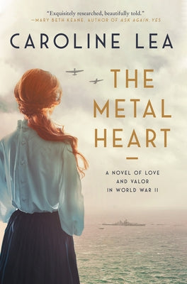 The Metal Heart: A Novel of Love and Valor in World War II by Lea, Caroline