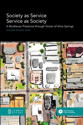 Society as Service/Service as Society: A Bordieuan Presence through Voices of Alice Springs by Head, Richard Michael