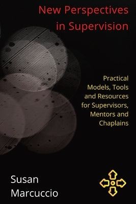 New Perspectives in Supervision: Practical Models, Tools and Resources for Supervisors, Mentors and Chaplains by Marcuccio, Susan