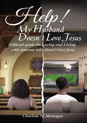 Help! My Husband Doesn't Love Jesus: Official Guide for Loving and Living with someone who doesn't Love Jesus by Montague, Charleen