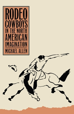 Rodeo Cowboys in the North American Imagination by Allen, Michael