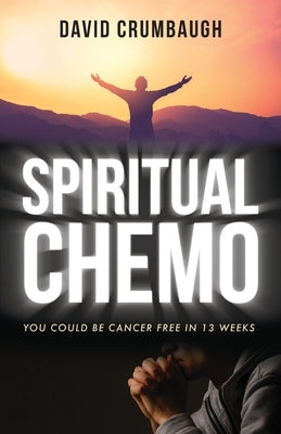 Spiritual Chemo: You Could Be Cancer Free in 13 Weeks by Crumbaugh, David