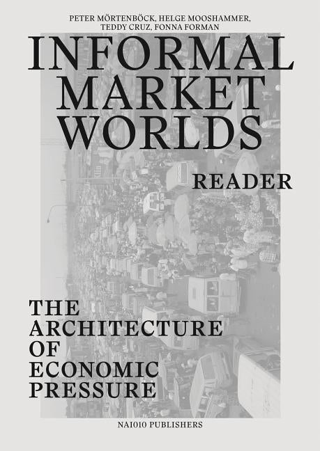 Informal Market Worlds: Reader: The Architecture of Economic Pressure by Mörtenböeck, Peter