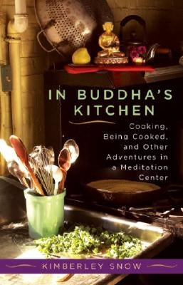 In Buddha's Kitchen: Cooking, Being Cooked, and Other Adventures in a Meditation Center by Snow, Kimberley