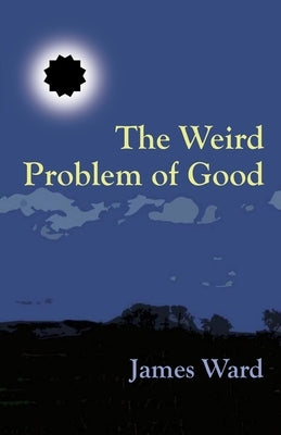 The Weird Problem of Good by Ward, James