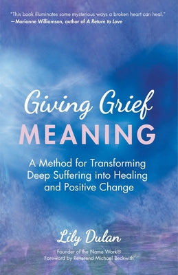 Giving Grief Meaning: A Method for Transforming Deep Suffering Into Healing and Positive Change (Grief and Loss, Spiritual Healing) by Dulan, Lily