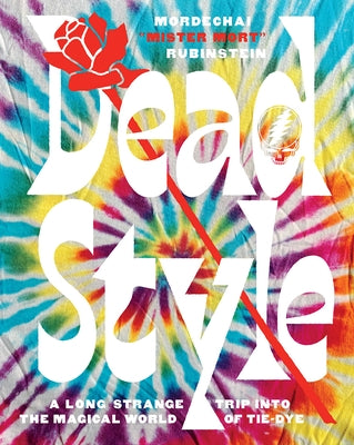 Dead Style: A Long Strange Trip Into the Magical World of Tie-Dye by Rubinstein, Mordechai "mister Mort"