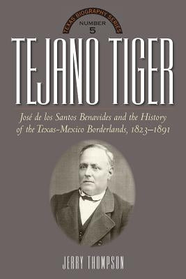 Tejano Tiger: Jose de Los Santos Benavides and the Texas-Mexico Borderlands, 1823-1891 by Thompson, Jerry