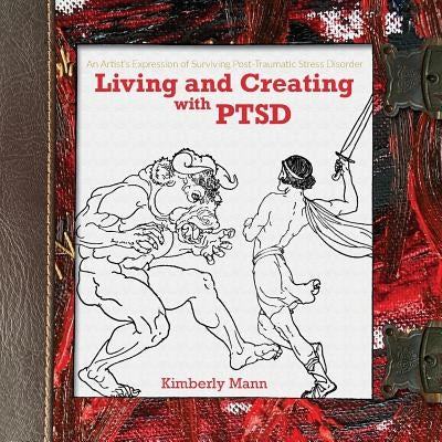 Living and Creating with Ptsd: An Artist's Expression of Surviving Post Traumatic Stress Disorder by Mann, Kimberly