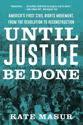 Until Justice Be Done: America's First Civil Rights Movement, from the Revolution to Reconstruction by Masur, Kate
