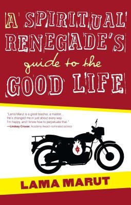 A Spiritual Renegade's Guide to the Good Life by Marut, Lama