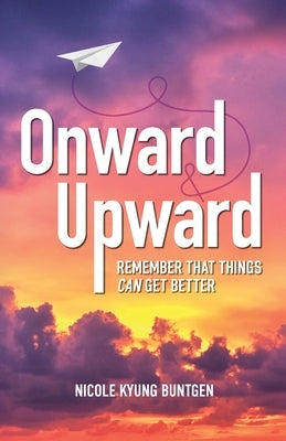 Onward and Upward: Remember That Things Can Get Better by Buntgen, Nicole Kyung