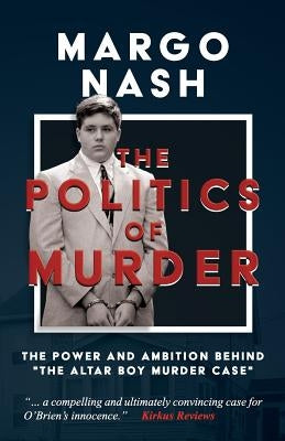 The Politics of Murder: The Power and Ambition Behind The Altar Boy Murder Case by Nash, Margo