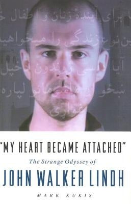 My Heart Became Attached: The Strange Journey of John Walker Lindh by Kukis, Mark