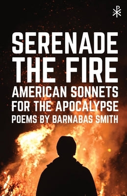 Serenade the Fire: American Sonnets for the Apocalypse by Smith, Barnabas