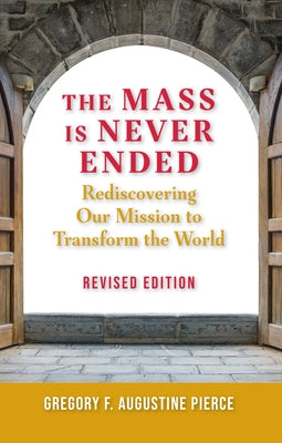 Mass Is Never Ended, Revised Edition: Rediscovering Our Mission to Transform the World by Augustine Pierce, Gregory F.
