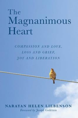 The Magnanimous Heart: Compassion and Love, Loss and Grief, Joy and Liberation by Liebenson, Narayan Helen