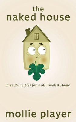 The Naked House: Five Principles for a Minimalist Home by Player, Mollie