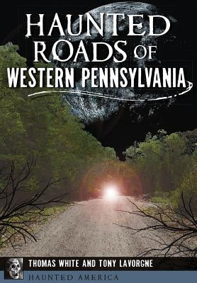 Haunted Roads of Western Pennsylvania by White, Thomas