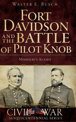 Fort Davidson and the Battle of Pilot Knob: Missouri's Alamo by Busch, Walter E.
